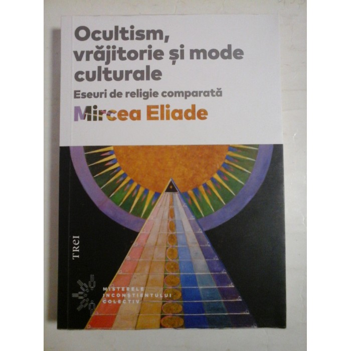   OCULTISM, VRAJITORIE  SI MODE  CULTURALE   Eseuri de religie comparata  -  MIRCEA  ELIADE  -  Bucuresti Editura Trei, 2022